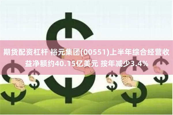 期货配资杠杆 裕元集团(00551)上半年综合经营收益净额约40.15亿美元 按年减少3.4%