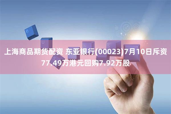 上海商品期货配资 东亚银行(00023)7月10日斥资77.49万港元回购7.92万股