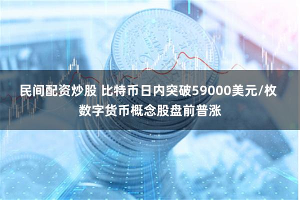 民间配资炒股 比特币日内突破59000美元/枚 数字货币概念股盘前普涨