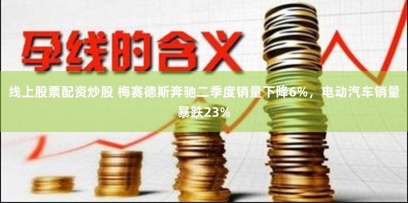 线上股票配资炒股 梅赛德斯奔驰二季度销量下降6%，电动汽车销量暴跌23%