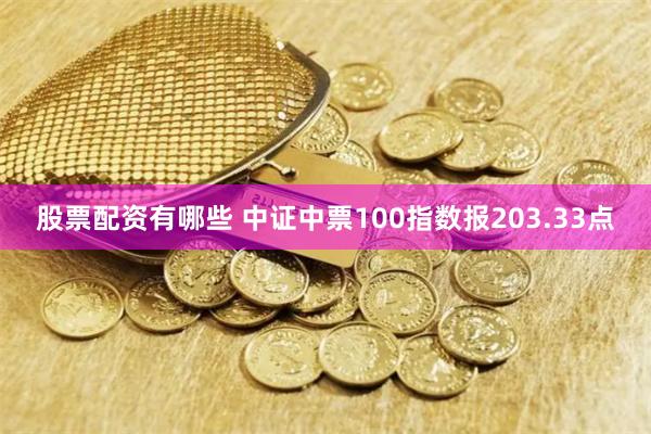 股票配资有哪些 中证中票100指数报203.33点