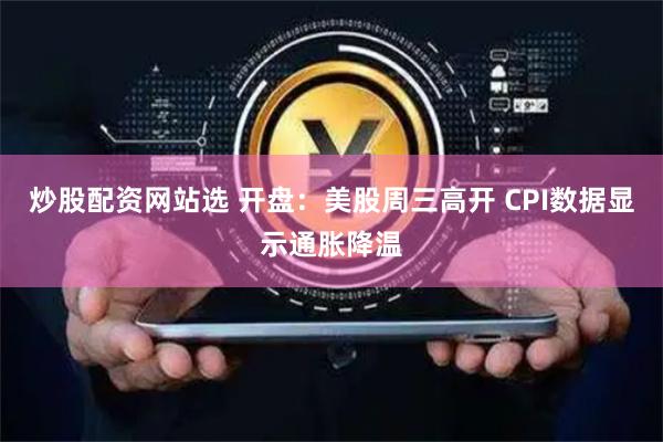 炒股配资网站选 开盘：美股周三高开 CPI数据显示通胀降温