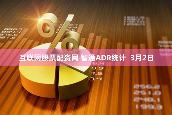 互联网股票配资网 智通ADR统计  3月2日