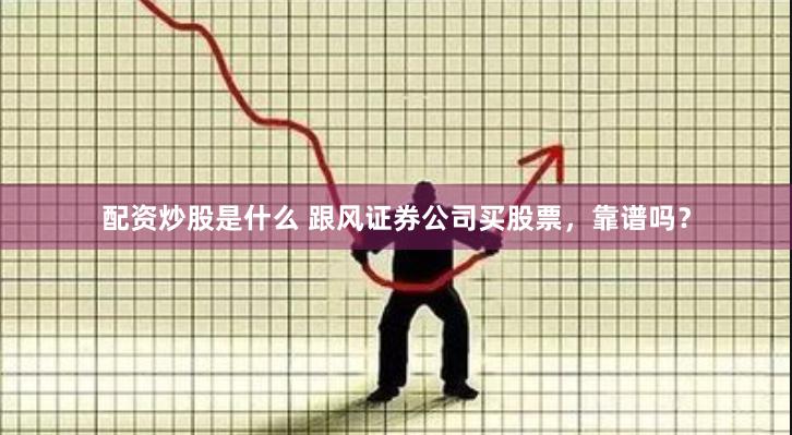 配资炒股是什么 跟风证券公司买股票，靠谱吗？