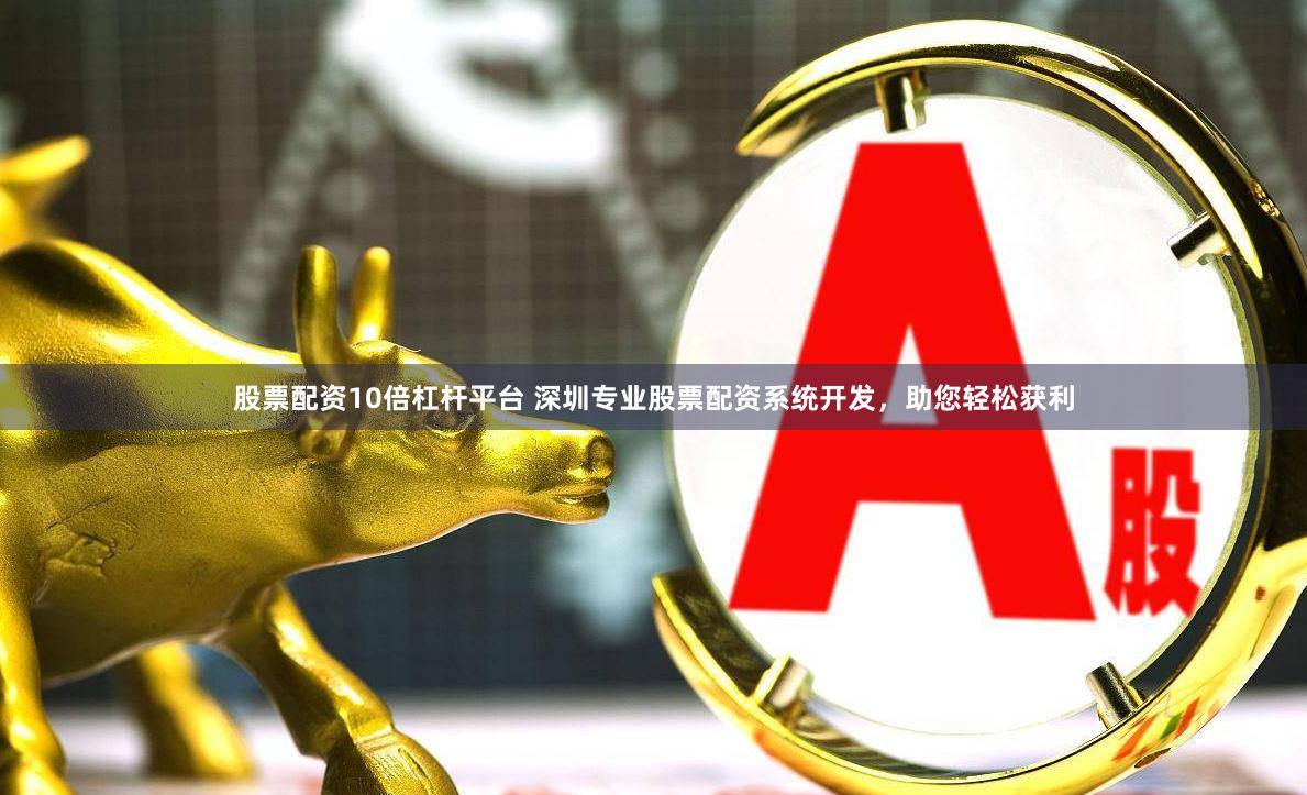 股票配资10倍杠杆平台 深圳专业股票配资系统开发，助您轻松获利