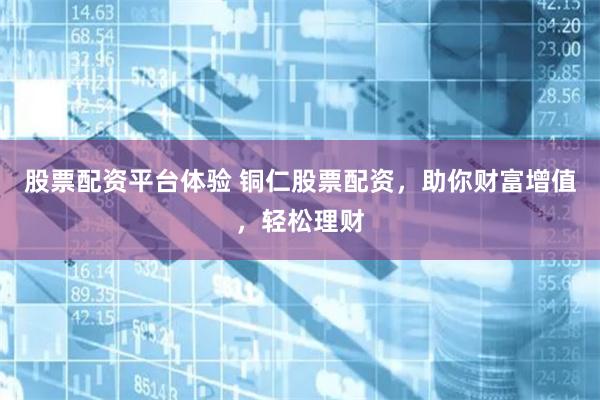 股票配资平台体验 铜仁股票配资，助你财富增值，轻松理财