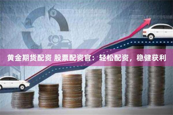 黄金期货配资 股票配资官：轻松配资，稳健获利