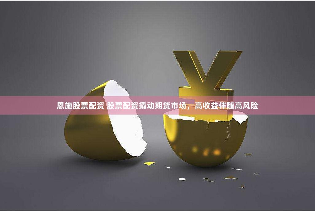 恩施股票配资 股票配资撬动期货市场，高收益伴随高风险