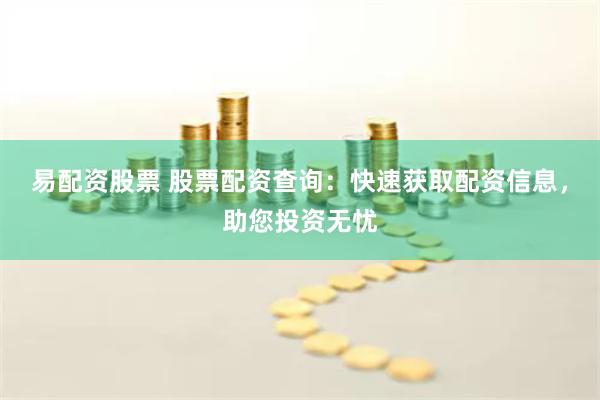 易配资股票 股票配资查询：快速获取配资信息，助您投资无忧