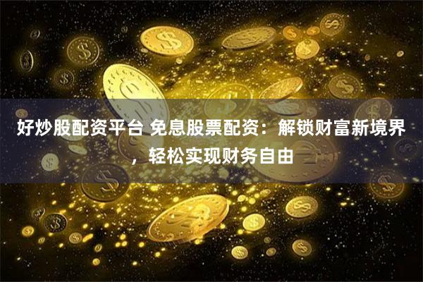 好炒股配资平台 免息股票配资：解锁财富新境界，轻松实现财务自