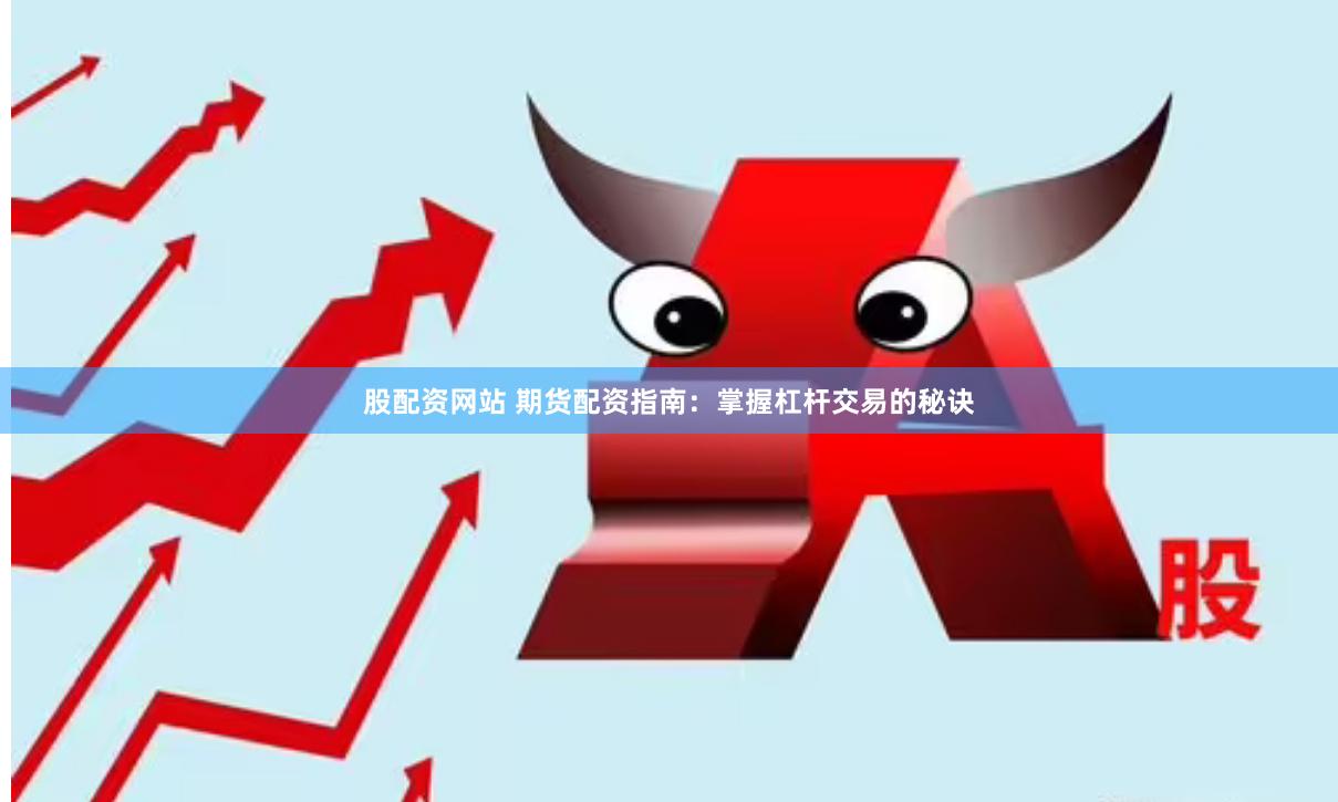 股配资网站 期货配资指南：掌握杠杆交易的秘诀