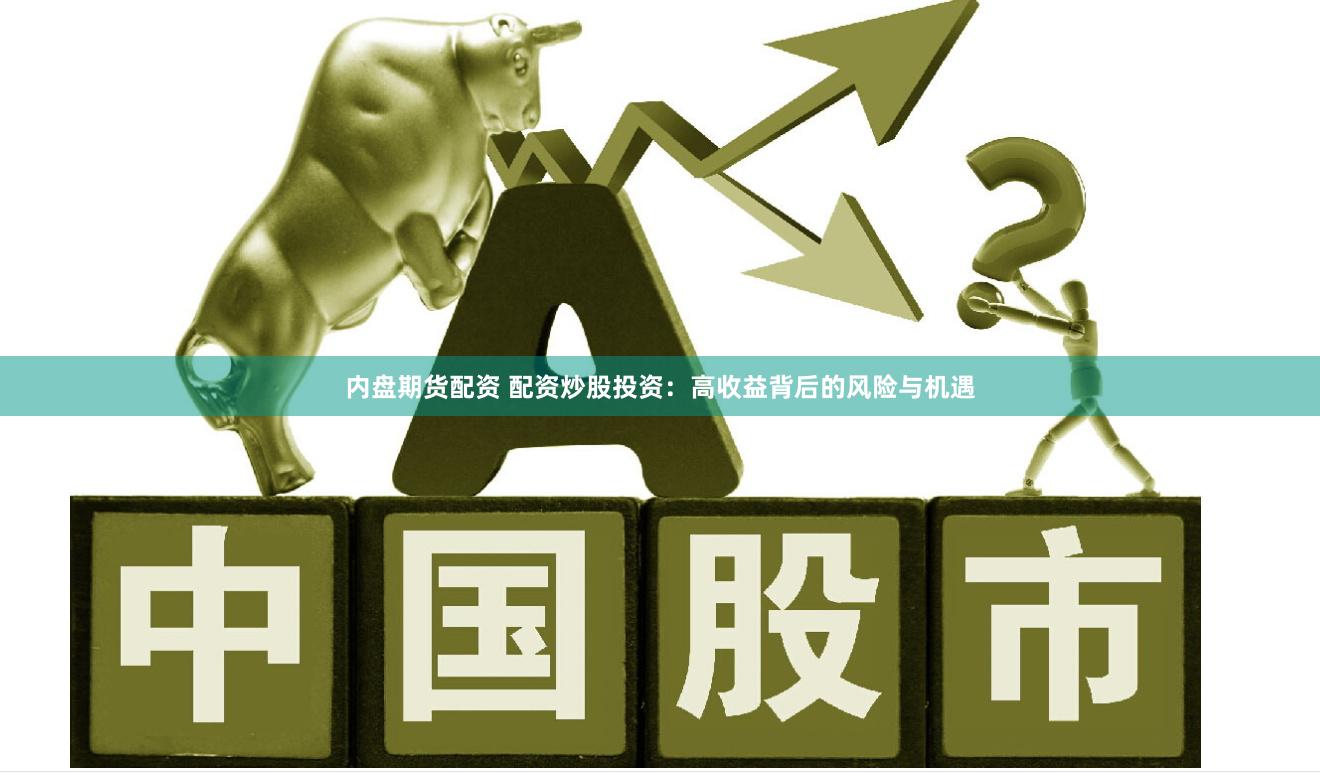 内盘期货配资 配资炒股投资：高收益背后的风险与机遇