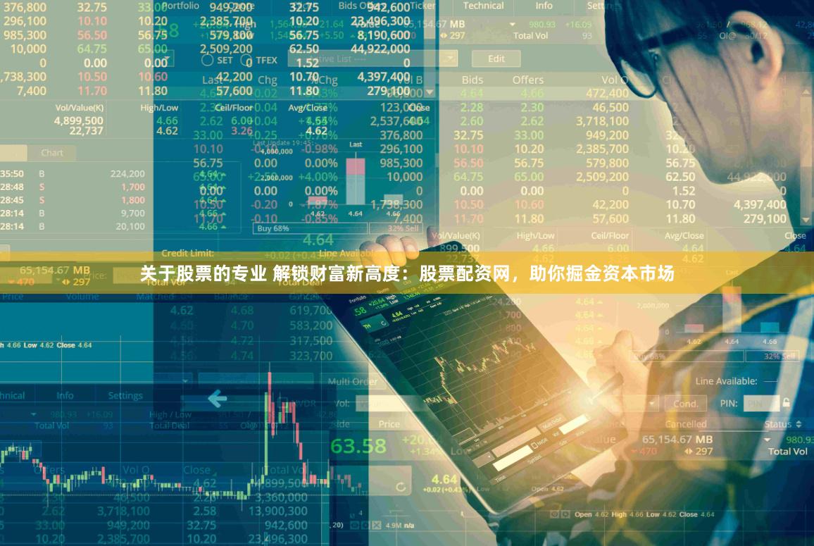 关于股票的专业 解锁财富新高度：股票配资网，助你掘金资本市场