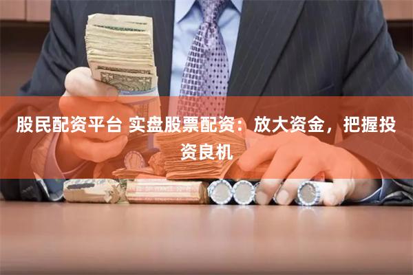 股民配资平台 实盘股票配资：放大资金，把握投资良机