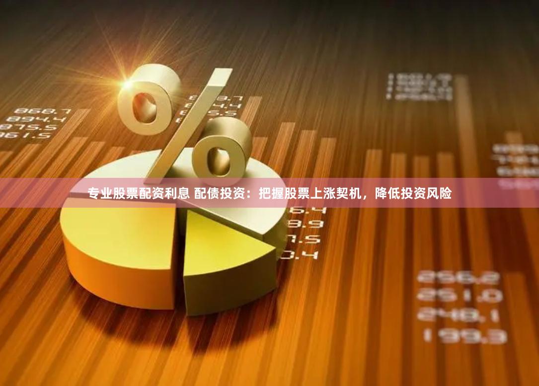 专业股票配资利息 配债投资：把握股票上涨契机，降低投资风险