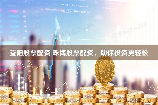益阳股票配资 珠海股票配资，助你投资更轻松