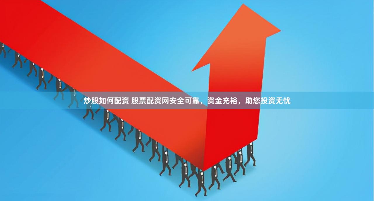 炒股如何配资 股票配资网安全可靠，资金充裕，助您投资无忧