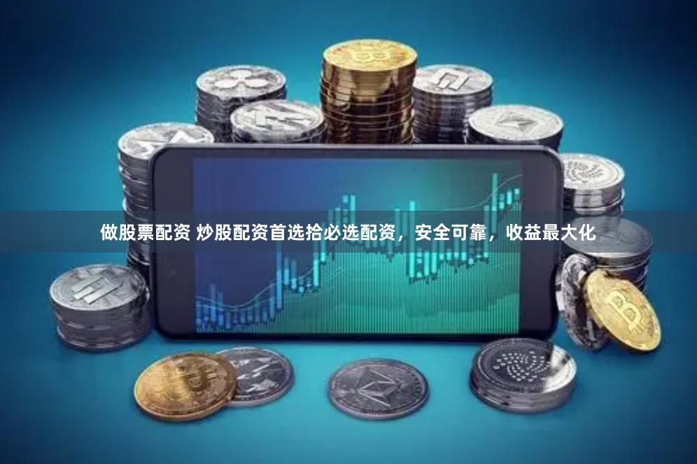 做股票配资 炒股配资首选拾必选配资，安全可靠，收益最大化