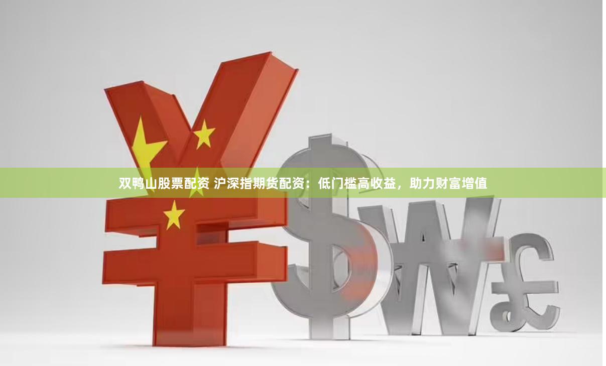 双鸭山股票配资 沪深指期货配资：低门槛高收益，助力财富增值