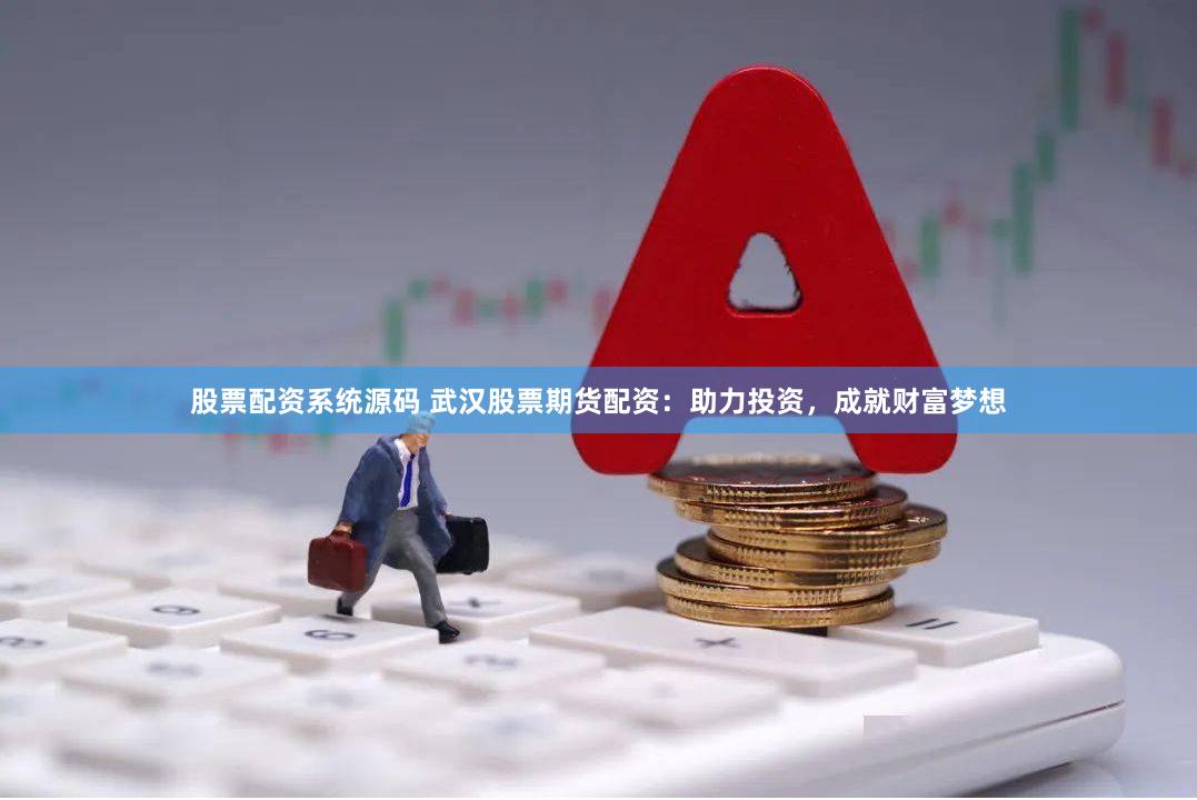 股票配资系统源码 武汉股票期货配资：助力投资，成就财富梦想