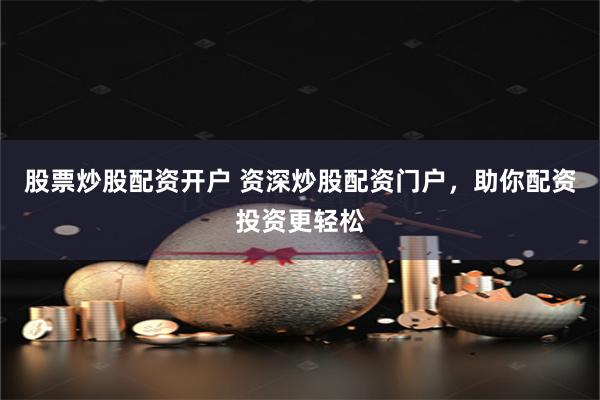 股票炒股配资开户 资深炒股配资门户，助你配资投资更轻松