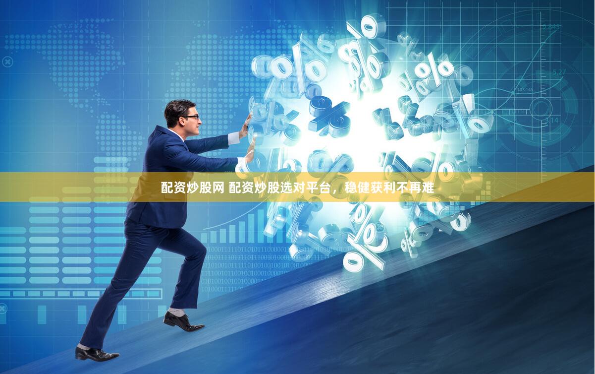 配资炒股网 配资炒股选对平台,稳健获利不再难