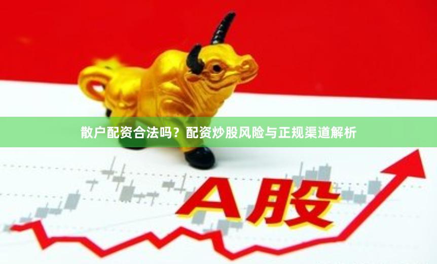 散户配资合法吗？配资炒股风险与正规渠道解析