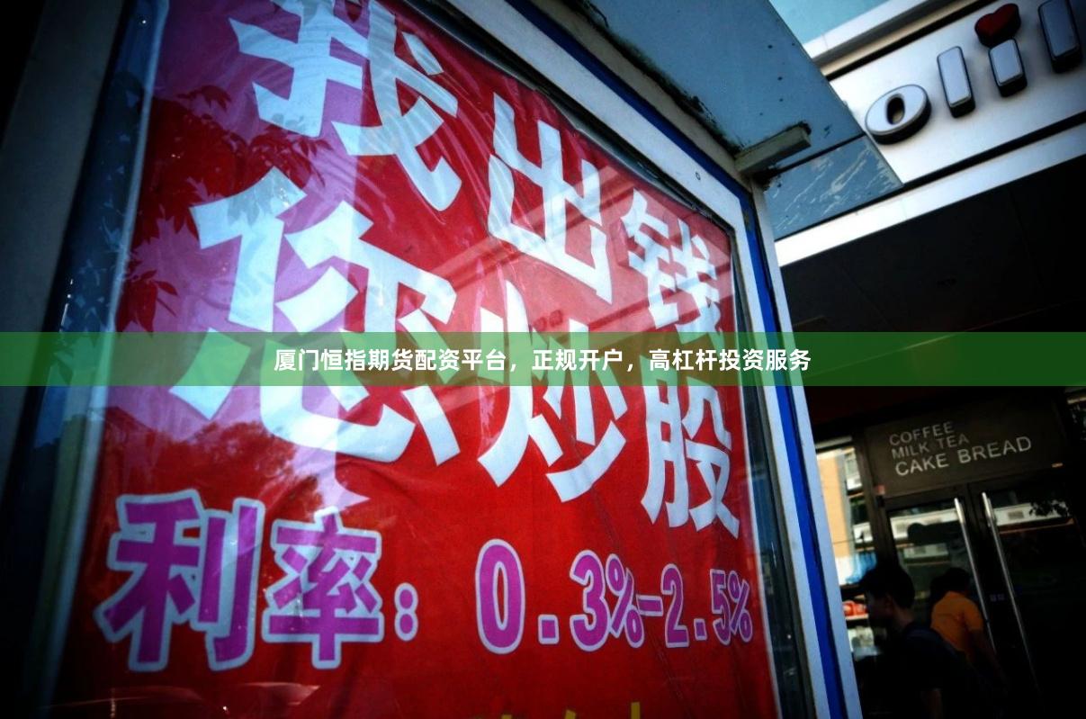 厦门恒指期货配资平台，正规开户，高杠杆投资服务