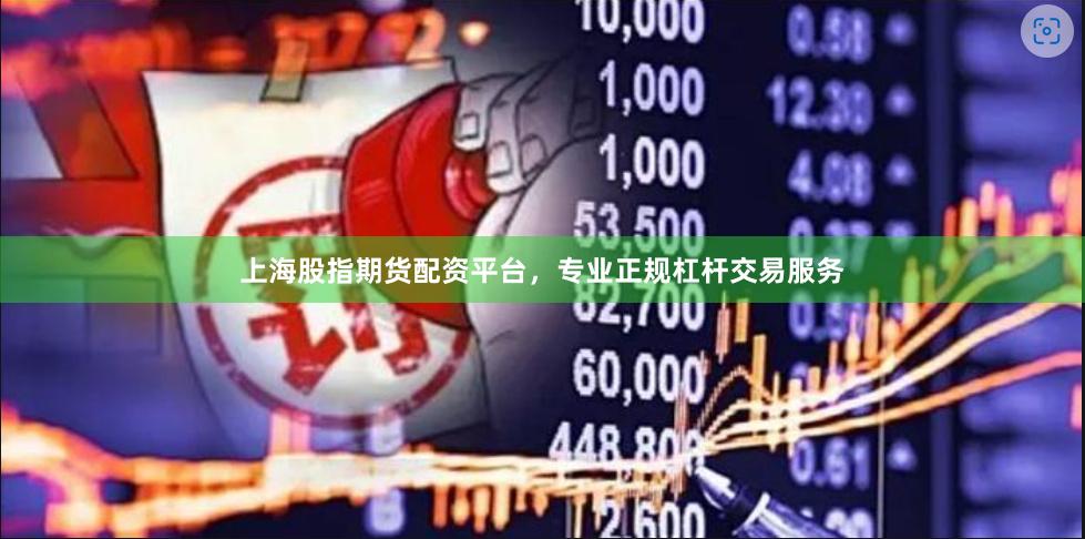 上海股指期货配资平台，专业正规杠杆交易服务
