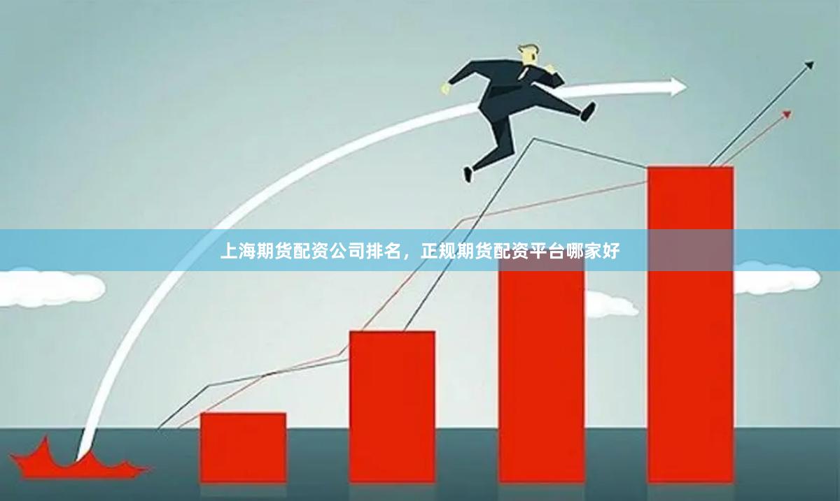 上海期货配资公司排名，正规期货配资平台哪家好