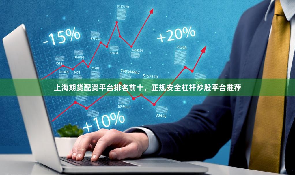 上海期货配资平台排名前十，正规安全杠杆炒股平台推荐