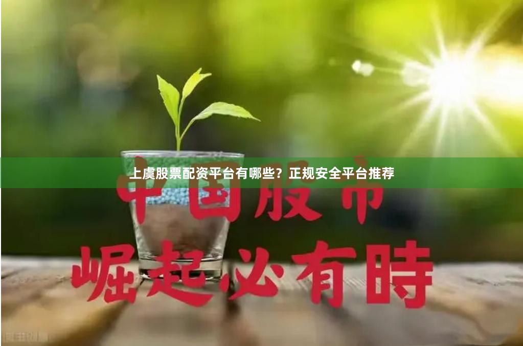 上虞股票配资平台有哪些？正规安全平台推荐