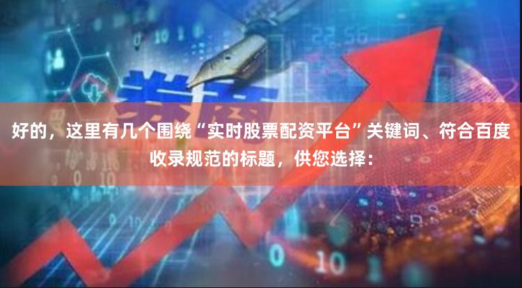 好的，这里有几个围绕“实时股票配资平台”关键词、符合百度收录规范的标题，供您选择：