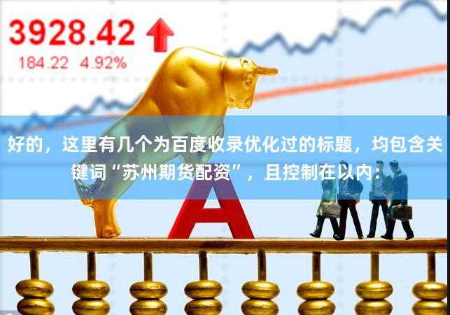 好的，这里有几个为百度收录优化过的标题，均包含关键词“苏州期货配资”，且控制在以内：