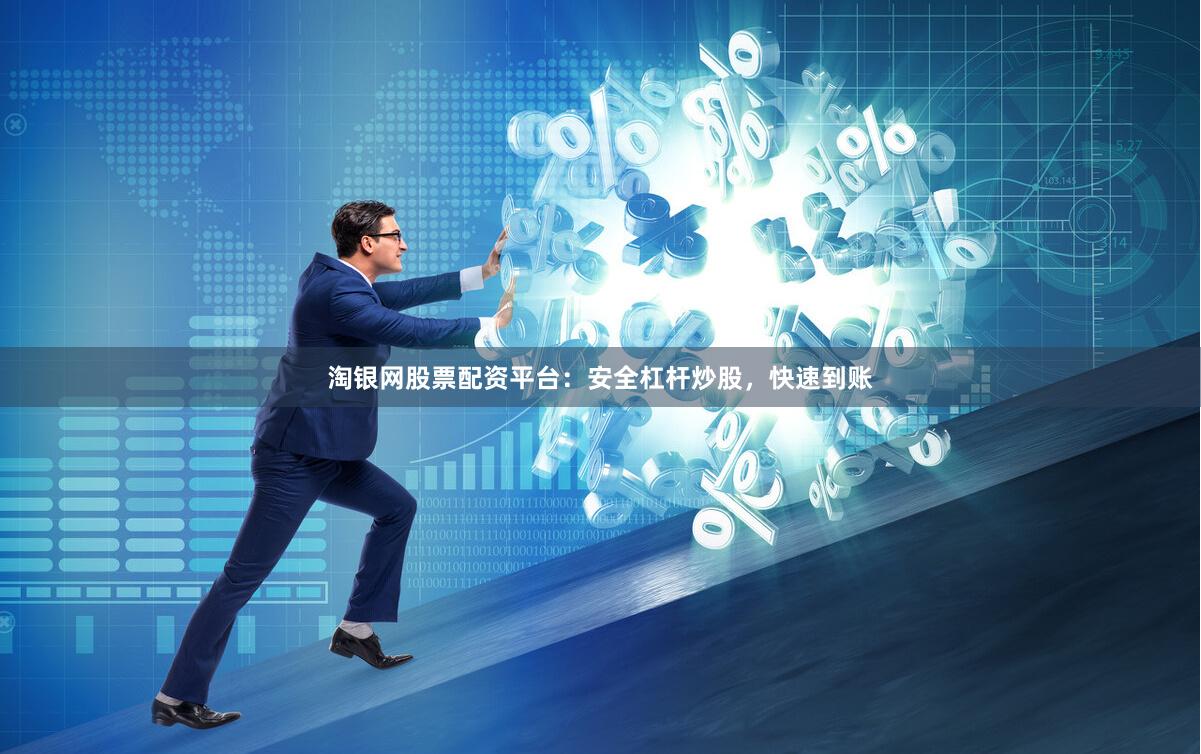 淘银网股票配资平台：安全杠杆炒股，快速到账