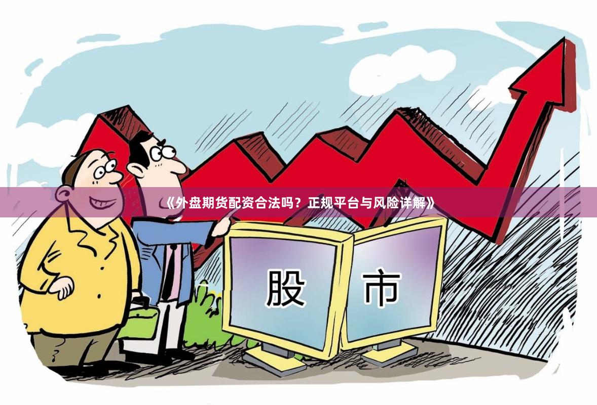 《外盘期货配资合法吗？正规平台与风险详解》