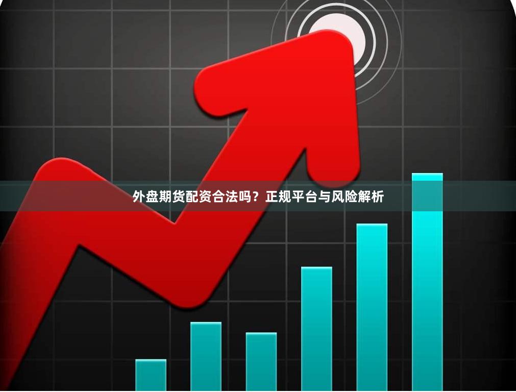 外盘期货配资合法吗？正规平台与风险解析