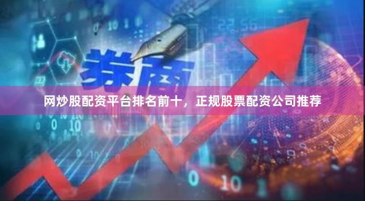 网炒股配资平台排名前十，正规股票配资公司推荐