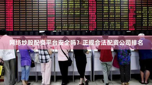 网络炒股配资平台安全吗？正规合法配资公司排名