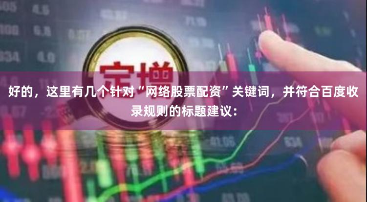 好的，这里有几个针对“网络股票配资”关键词，并符合百度收录规则的标题建议：