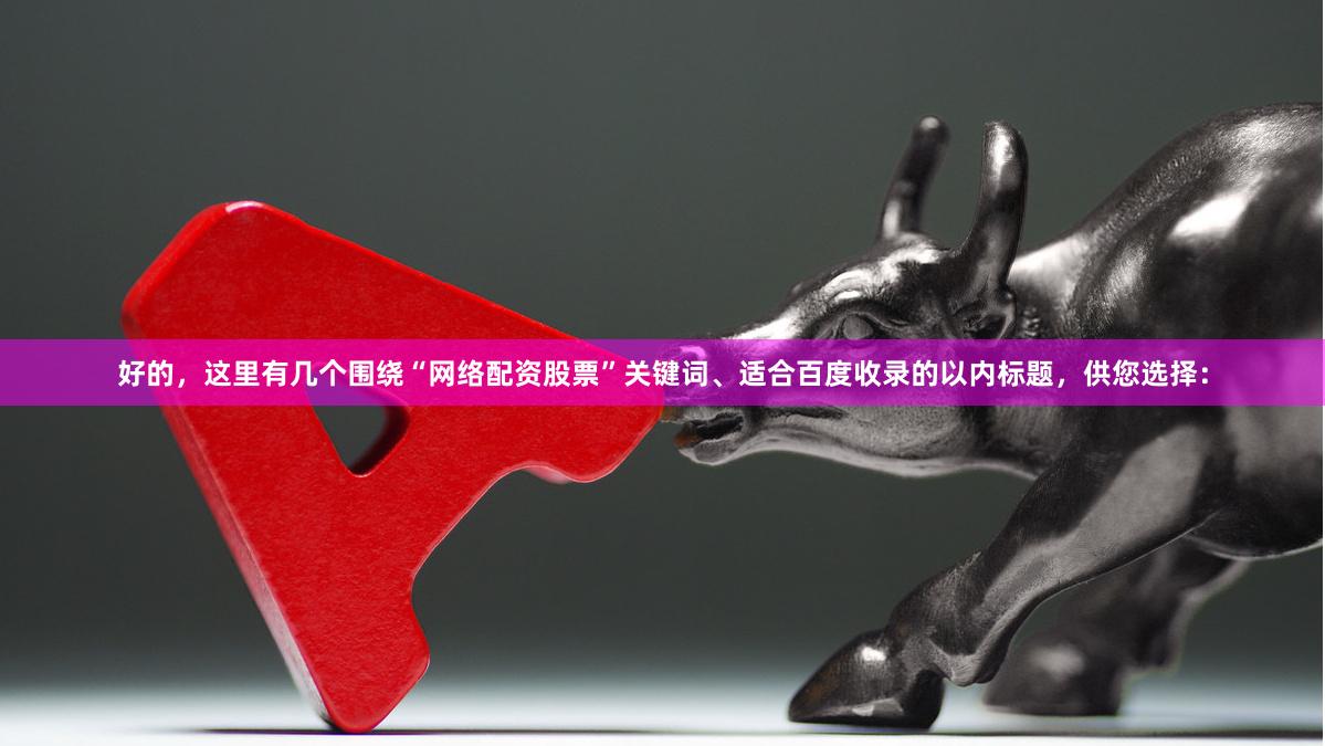 好的，这里有几个围绕“网络配资股票”关键词、适合百度收录的以内标题，供您选择：