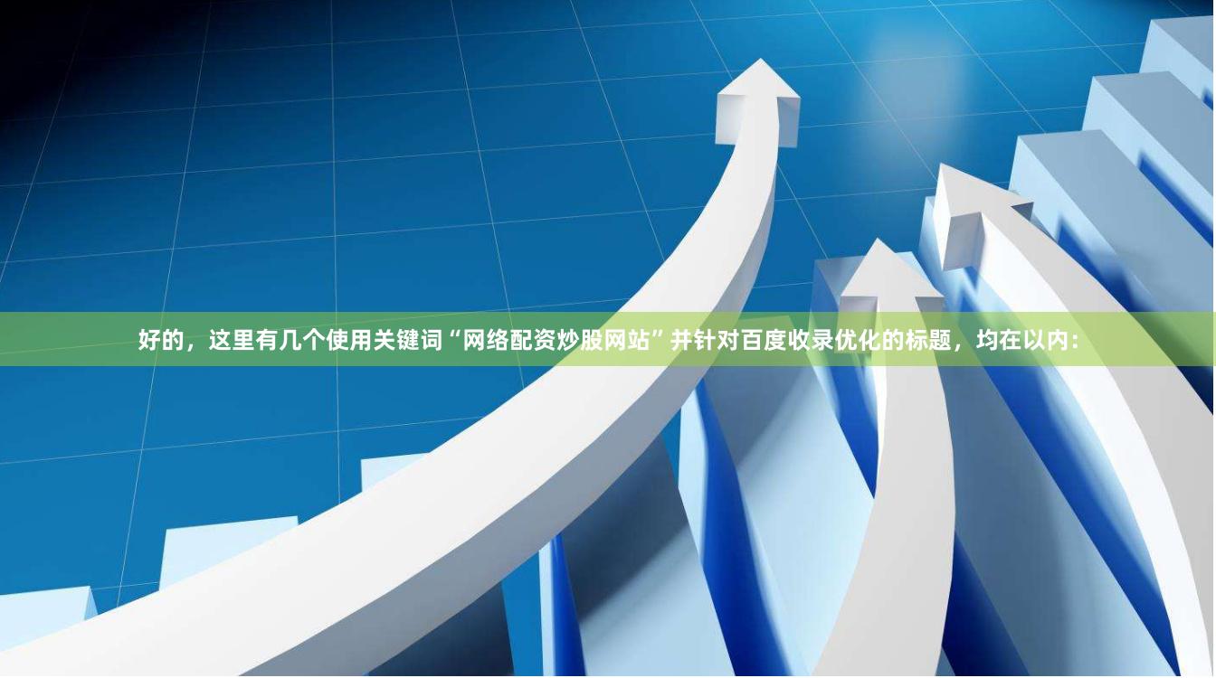 好的，这里有几个使用关键词“网络配资炒股网站”并针对百度收录优化的标题，均在以内：