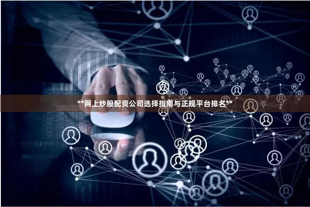 **网上炒股配资公司选择指南与正规平台排名**