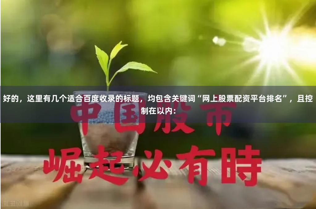 好的，这里有几个适合百度收录的标题，均包含关键词“网上股票配资平台排名”，且控制在以内：