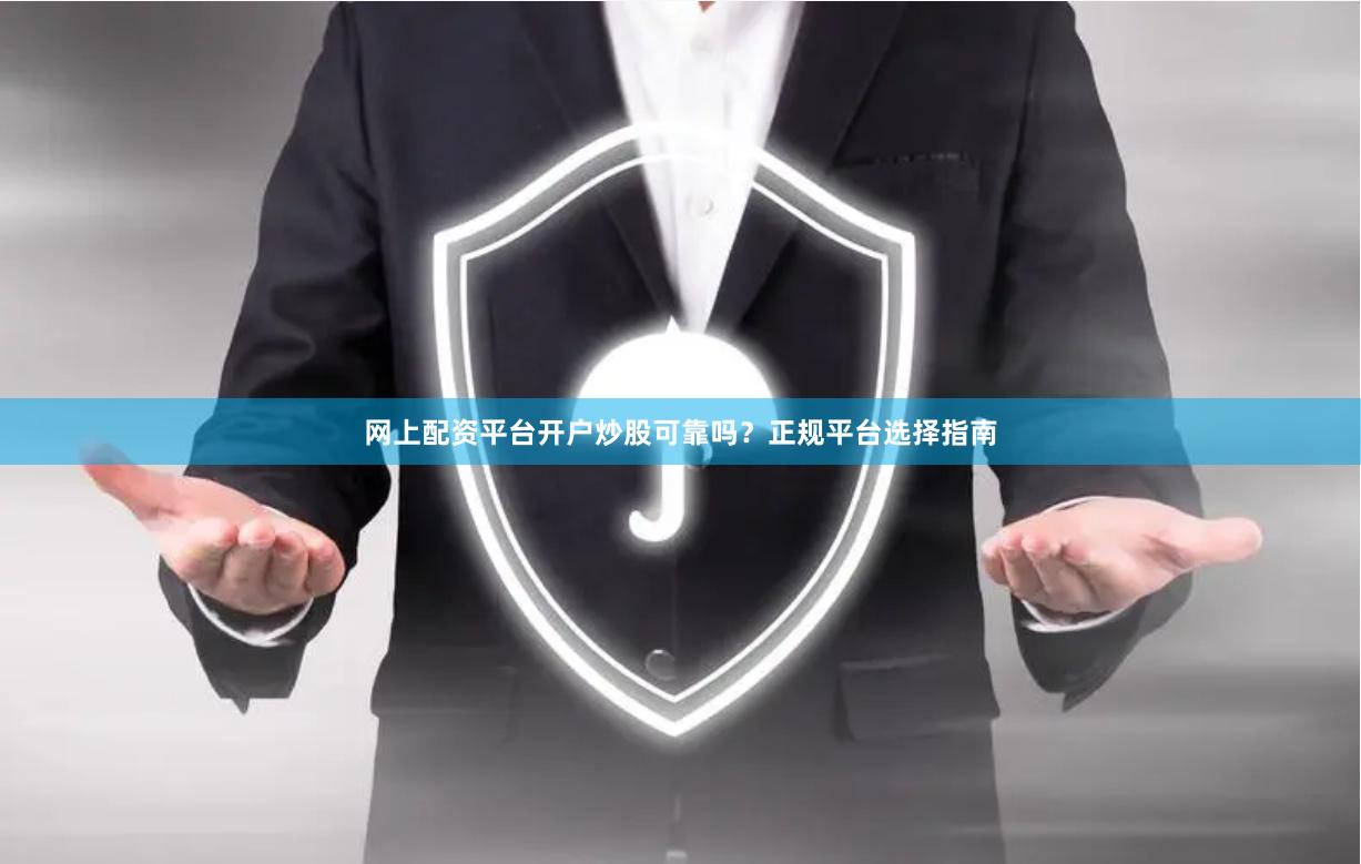 网上配资平台开户炒股可靠吗？正规平台选择指南