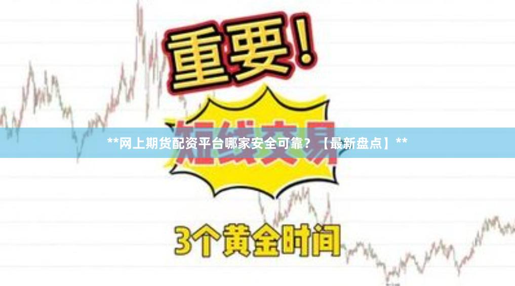 **网上期货配资平台哪家安全可靠？【最新盘点】**