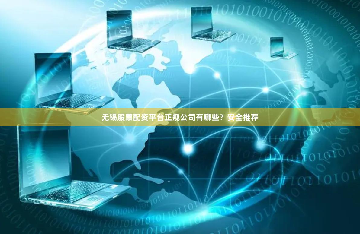 无锡股票配资平台正规公司有哪些？安全推荐