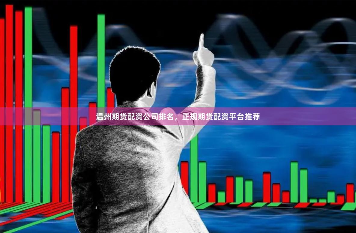 温州期货配资公司排名，正规期货配资平台推荐