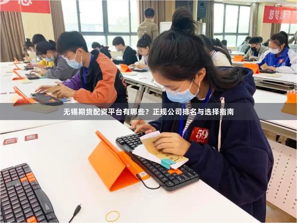 无锡期货配资平台有哪些？正规公司排名与选择指南
