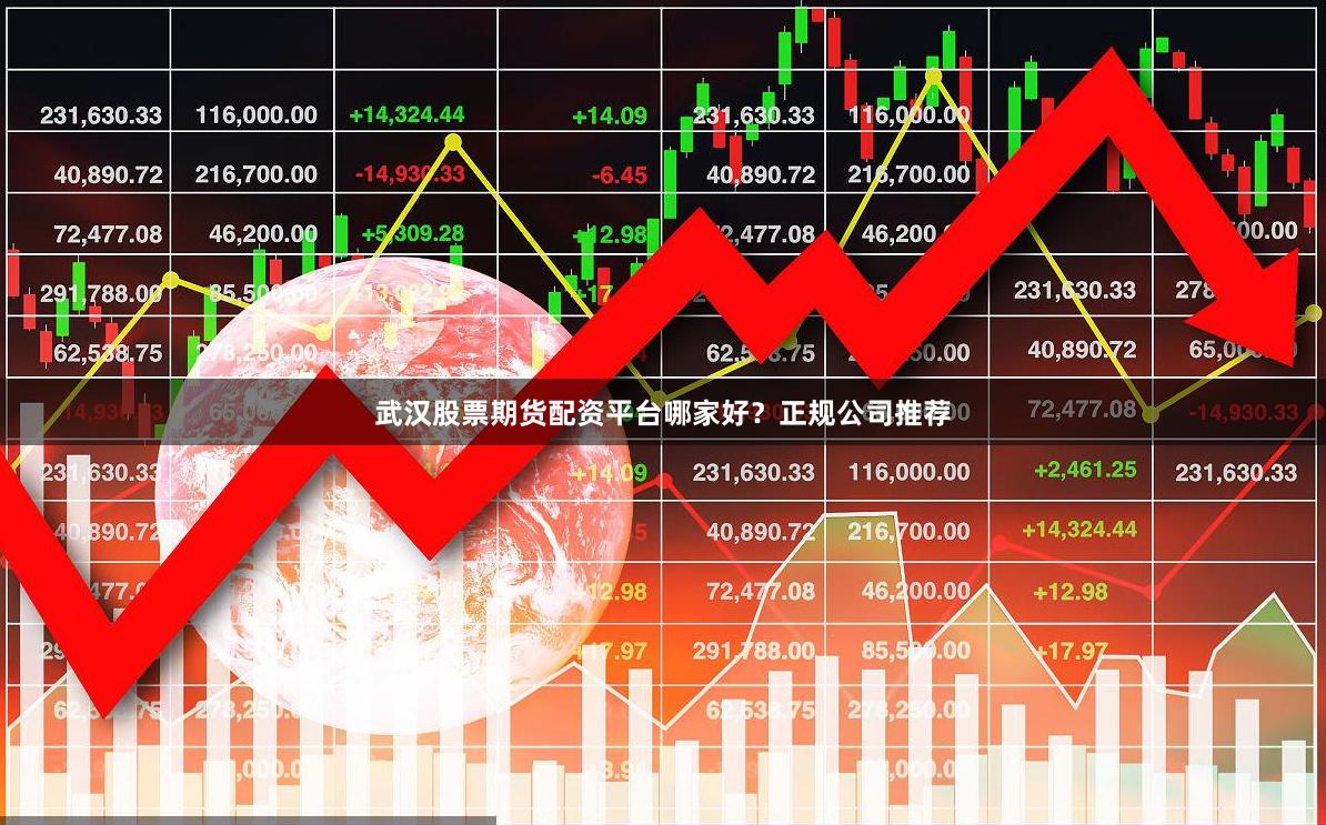 武汉股票期货配资平台哪家好？正规公司推荐